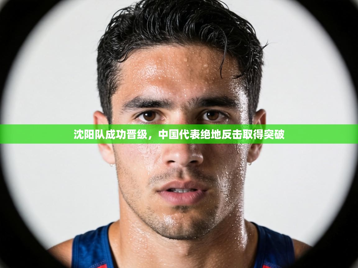 沈阳队成功晋级，中国代表绝地反击取得突破